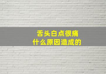 舌头白点很痛什么原因造成的