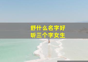 舒什么名字好听三个字女生