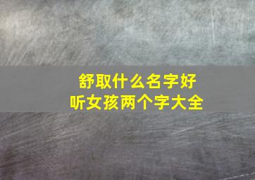 舒取什么名字好听女孩两个字大全