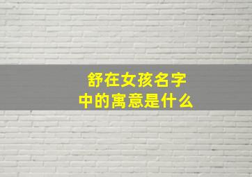 舒在女孩名字中的寓意是什么