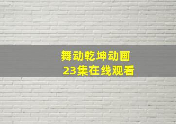 舞动乾坤动画23集在线观看