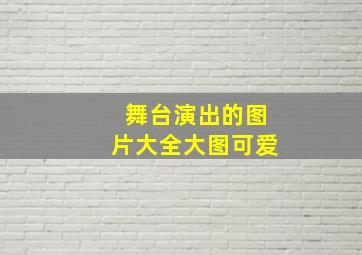 舞台演出的图片大全大图可爱