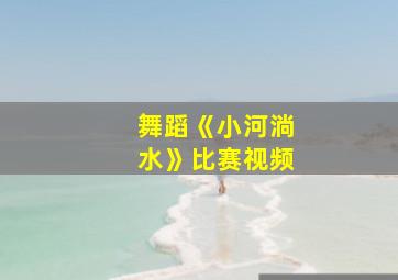 舞蹈《小河淌水》比赛视频