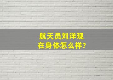 航天员刘洋现在身体怎么样?