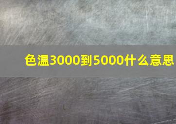 色温3000到5000什么意思