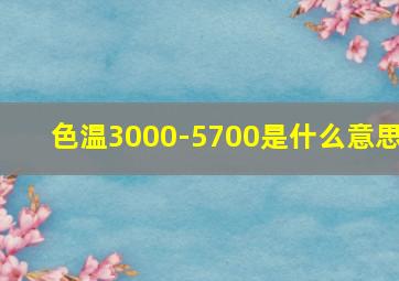 色温3000-5700是什么意思