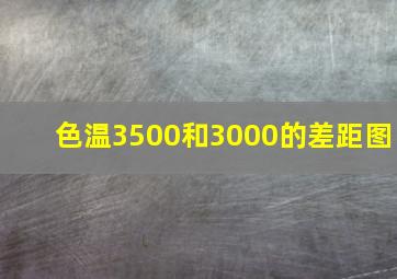 色温3500和3000的差距图