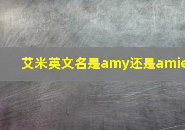 艾米英文名是amy还是amie