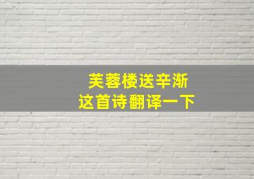 芙蓉楼送辛渐这首诗翻译一下