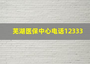 芜湖医保中心电话12333