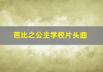 芭比之公主学校片头曲