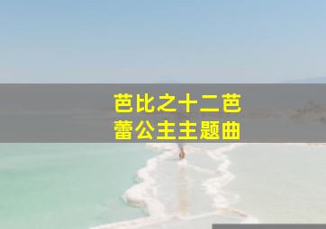 芭比之十二芭蕾公主主题曲