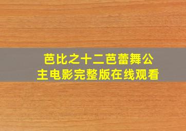 芭比之十二芭蕾舞公主电影完整版在线观看