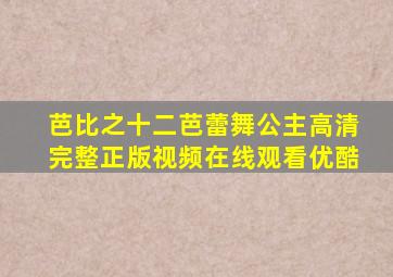 芭比之十二芭蕾舞公主高清完整正版视频在线观看优酷