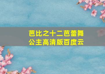 芭比之十二芭蕾舞公主高清版百度云