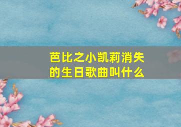 芭比之小凯莉消失的生日歌曲叫什么