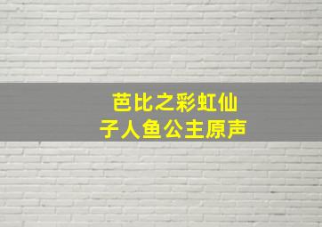 芭比之彩虹仙子人鱼公主原声