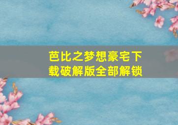 芭比之梦想豪宅下载破解版全部解锁