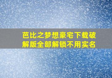 芭比之梦想豪宅下载破解版全部解锁不用实名