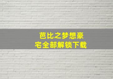 芭比之梦想豪宅全部解锁下载