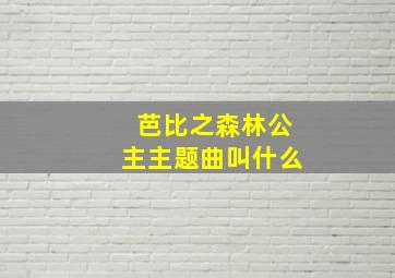 芭比之森林公主主题曲叫什么