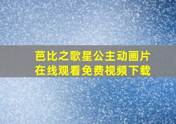 芭比之歌星公主动画片在线观看免费视频下载