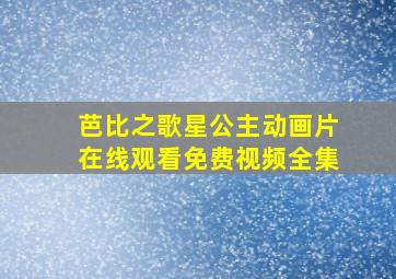 芭比之歌星公主动画片在线观看免费视频全集