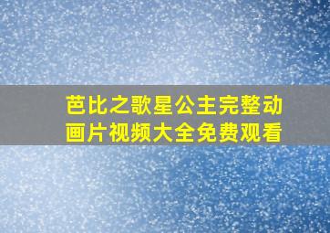 芭比之歌星公主完整动画片视频大全免费观看