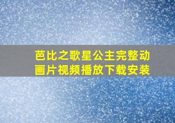 芭比之歌星公主完整动画片视频播放下载安装