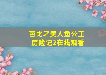 芭比之美人鱼公主历险记2在线观看