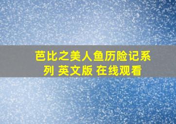 芭比之美人鱼历险记系列 英文版 在线观看