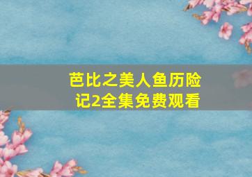 芭比之美人鱼历险记2全集免费观看