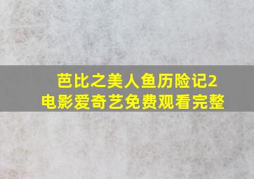 芭比之美人鱼历险记2电影爱奇艺免费观看完整