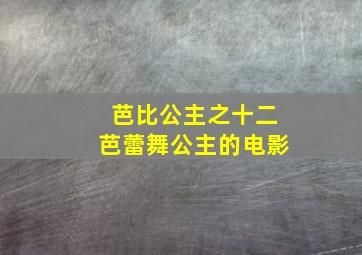 芭比公主之十二芭蕾舞公主的电影