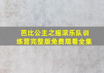 芭比公主之摇滚乐队训练营完整版免费观看全集