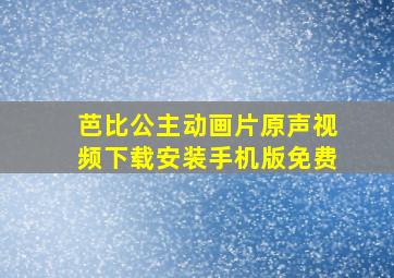 芭比公主动画片原声视频下载安装手机版免费