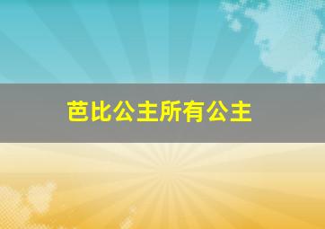 芭比公主所有公主