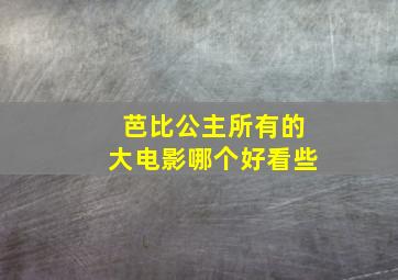 芭比公主所有的大电影哪个好看些