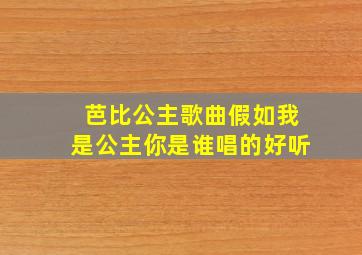 芭比公主歌曲假如我是公主你是谁唱的好听