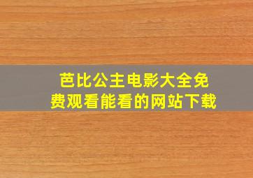 芭比公主电影大全免费观看能看的网站下载