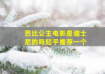 芭比公主电影是迪士尼的吗知乎推荐一个