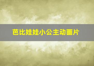 芭比娃娃小公主动画片