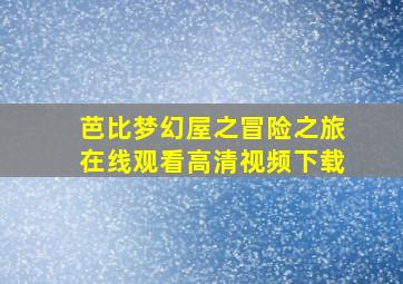 芭比梦幻屋之冒险之旅在线观看高清视频下载