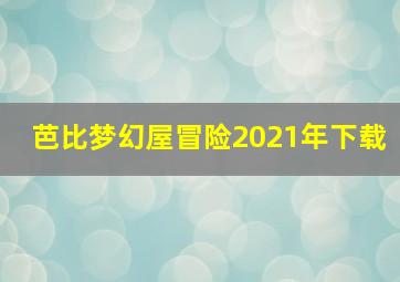 芭比梦幻屋冒险2021年下载