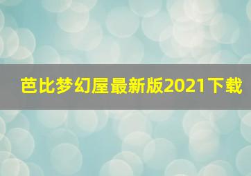 芭比梦幻屋最新版2021下载