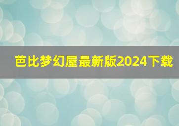 芭比梦幻屋最新版2024下载