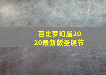 芭比梦幻屋2020最新版圣诞节