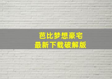 芭比梦想豪宅最新下载破解版