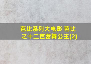 芭比系列大电影 芭比之十二芭蕾舞公主(2)