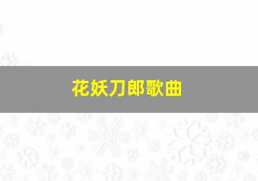 花妖刀郎歌曲